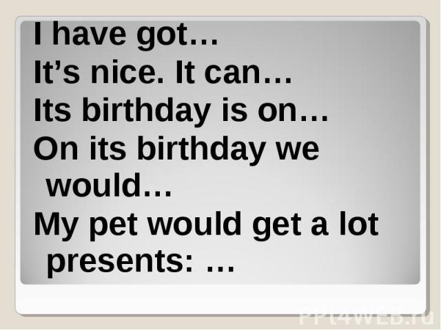I have got… I have got… It’s nice. It can… Its birthday is on… On its birthday we would… My pet would get a lot presents: …