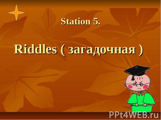 Station 5. Riddles ( загадочная )
