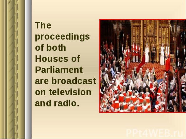 The proceedings of both Houses of Parliament are broadcast on television and radio. The proceedings of both Houses of Parliament are broadcast on television and radio.