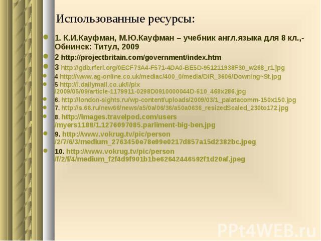 Использованные ресурсы: 1. К.И.Кауфман, М.Ю.Кауфман – учебник англ.языка для 8 кл.,- Обнинск: Титул, 2009 2 http://projectbritain.com/government/index.htm 3 http://gdb.rferl.org/0ECF73A4-F571-4DA0-BE5D-951211938F30_w268_r1.jpg 4 http://www.ag-online…