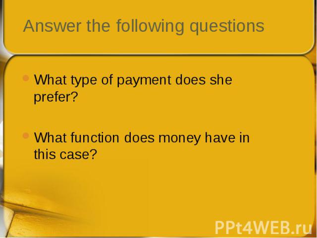 What type of payment does she prefer? What type of payment does she prefer? What function does money have in this case?