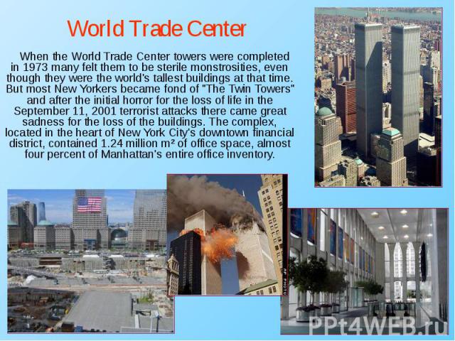 When the World Trade Center towers were completed in 1973 many felt them to be sterile monstrosities, even though they were the world's tallest buildings at that time. But most New Yorkers became fond of "The Twin Towers" and after the ini…