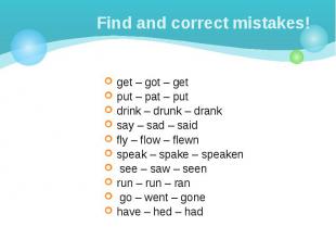 Find and correct mistakes! get – got – get put – pat – put drink – drunk – drank