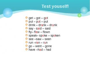 Test youself! get – got – got put – put – put drink – drank – drunk say - said –