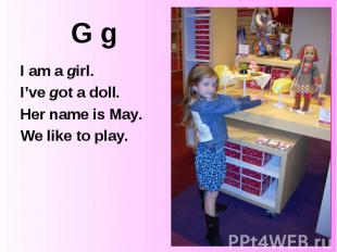 G g I am a girl. I’ve got a doll. Her name is May. We like to play.