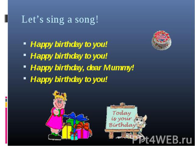 Happy birthday to you! Happy birthday to you! Happy birthday to you! Happy birthday, dear Mummy! Happy birthday to you!