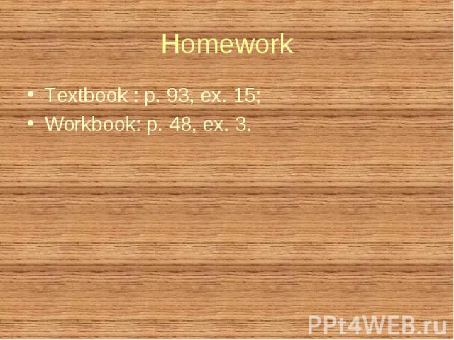 Textbook : p. 93, ex. 15; Textbook : p. 93, ex. 15; Workbook: p. 48, ex. 3.