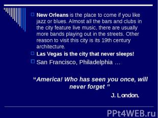 New Orleans is the place to come if you like jazz or blues. Almost all the bars