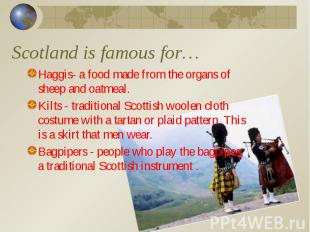 Scotland is famous for… Haggis- a food made from the organs of sheep and oatmeal