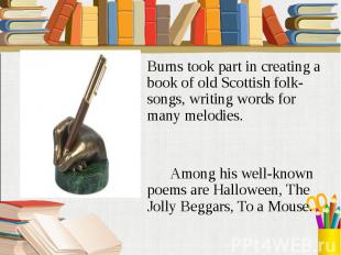 Burns took part in creating a book of old Scottish folk-songs, writing words for