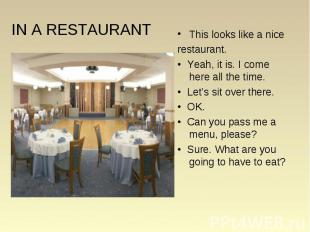 IN A RESTAURANT This looks like a nice restaurant. • Yeah, it is. I come here al