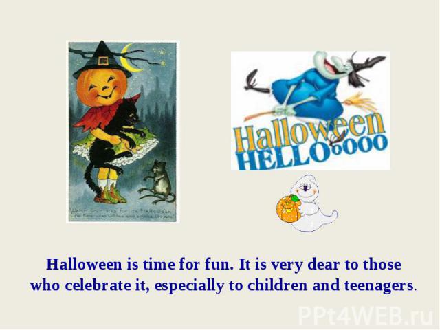 Halloween is time for fun. It is very dear to those who celebrate it, especially to children and teenagers.