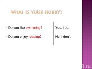 Do you like swimming? Yes, I do. Do you enjoy reading? No, I don’t.