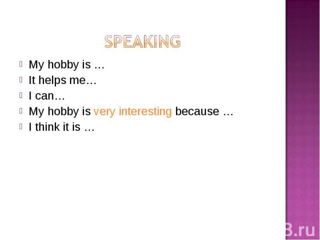 My hobby is … My hobby is … It helps me… I can… My hobby is very interesting because … I think it is …