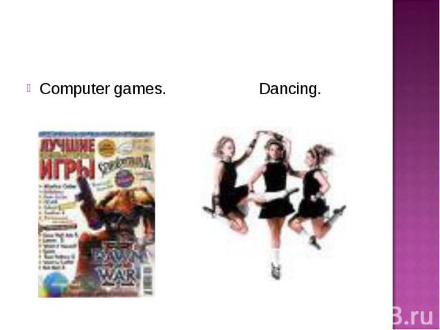 Computer games. Dancing. Computer games. Dancing.