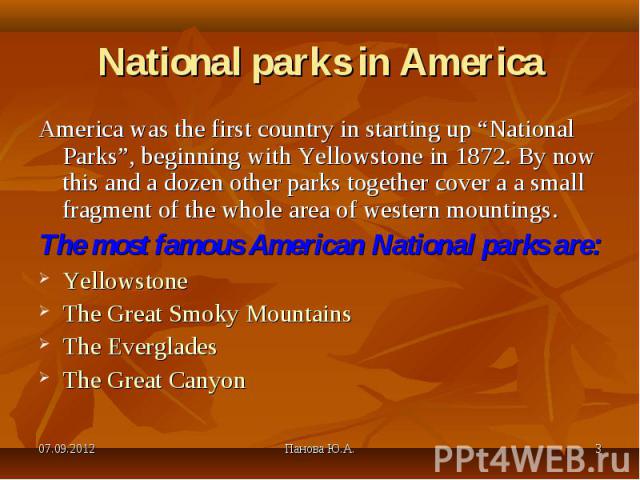 America was the first country in starting up “National Parks”, beginning with Yellowstone in 1872. By now this and a dozen other parks together cover a a small fragment of the whole area of western mountings. America was the first country in startin…