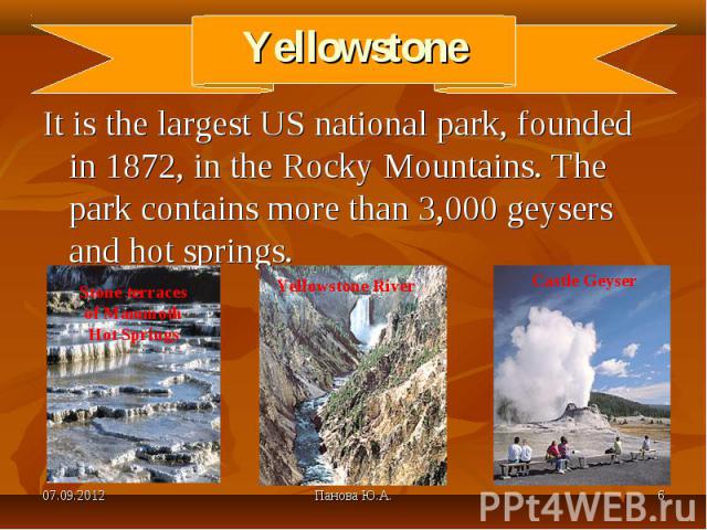 It is the largest US national park, founded in 1872, in the Rocky Mountains. The park contains more than 3,000 geysers and hot springs. It is the largest US national park, founded in 1872, in the Rocky Mountains. The park contains more than 3,000 ge…