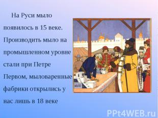 На Руси мыло появилось в 15 веке. Производить мыло на промышленном уровне стали