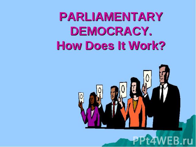 PARLIAMENTARY DEMOCRACY. How Does It Work?