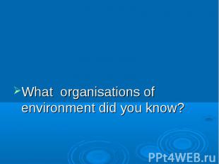 What organisations of environment did you know?