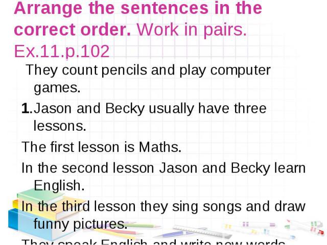 They count pencils and play computer games. They count pencils and play computer games. 1.Jason and Becky usually have three lessons. The first lesson is Maths. In the second lesson Jason and Becky learn English. In the third lesson they sing songs …
