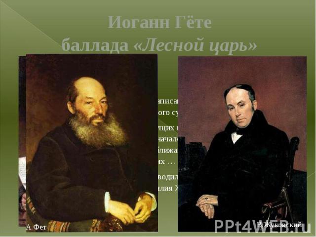 Иоганн Гёте баллада «Лесной царь» Баллада Иоганна Вольфганга Гёте написана в 1782 году. Описывает смерть ребенка от рук сверхъестественного существа, духа – Лесного царя. Поэт описывает отца с сыном, скачущих на коне через лес вдоль по Рейну поздней…