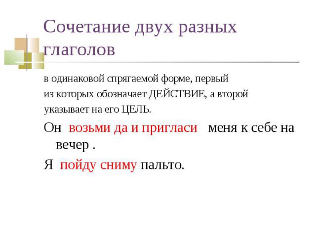 в одинаковой спрягаемой форме, первый в одинаковой спрягаемой форме, первый из которых обозначает ДЕЙСТВИЕ, а второй указывает на его ЦЕЛЬ. Он  возьми да и пригласи меня к себе на вечер . Я пойду сниму пальто.