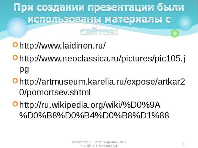 http://www.laidinen.ru/ http://www.laidinen.ru/ http://www.neoclassica.ru/pictures/pic105.jpg http://artmuseum.karelia.ru/expose/artkar20/pomortsev.shtml http://ru.wikipedia.org/wiki/%D0%9A%D0%B8%D0%B4%D0%B8%D1%88
