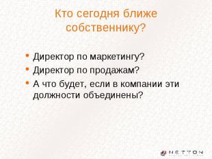 Кто сегодня ближе собственнику? Директор по маркетингу? Директор по продажам? А