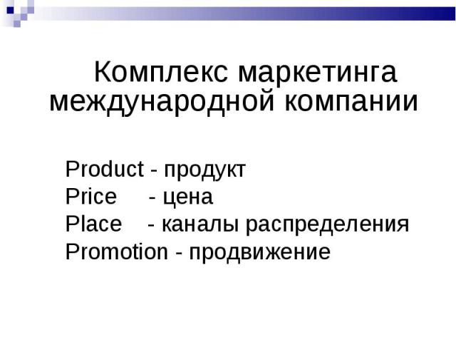 Комплекс маркетинга международной компании Комплекс маркетинга международной компании Product - продукт Price - цена Place - каналы распределения Promotion - продвижение