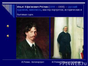 Илья Ефи мович Ре пин (1844 —1930)&nbsp;— русский художник, живописец, мастер по