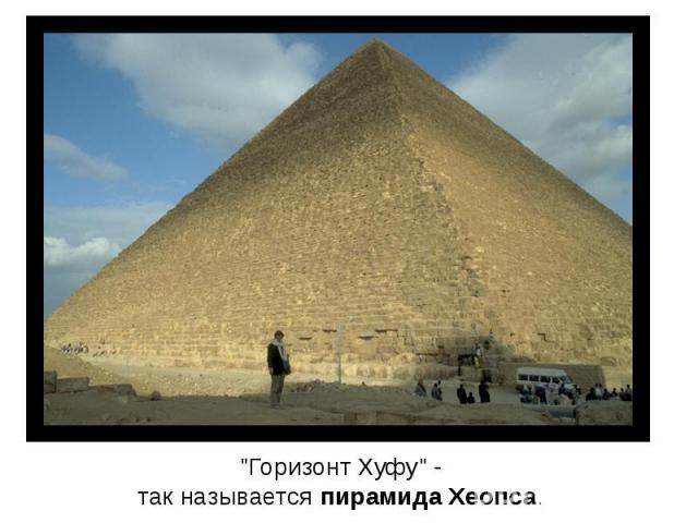 "Горизонт Хуфу" - так называется пирамида Хеопса.
