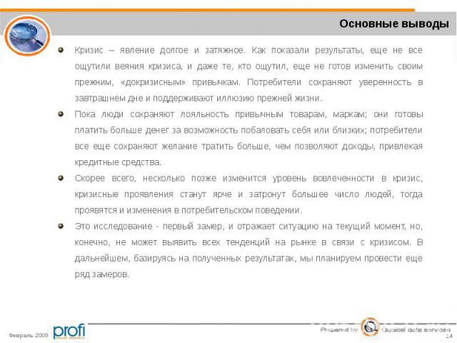 Кризис – явление долгое и затяжное. Как показали результаты, еще не все ощутили веяния кризиса, и даже те, кто ощутил, еще не готов изменить своим прежним, «докризисным» привычкам. Потребители сохраняют уверенность в завтрашнем дне и поддерживают ил…