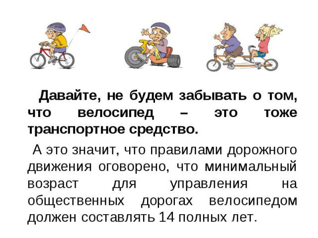 Давайте, не будем забывать о том, что велосипед – это тоже транспортное средство. Давайте, не будем забывать о том, что велосипед – это тоже транспортное средство. А это значит, что правилами дорожного движения оговорено, что минимальный возраст для…