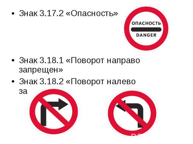Знак 3.17.2 «Опасность» Знак 3.17.2 «Опасность» Знак 3.18.1 «Поворот направо запрещен» Знак 3.18.2 «Поворот налево запрещен»
