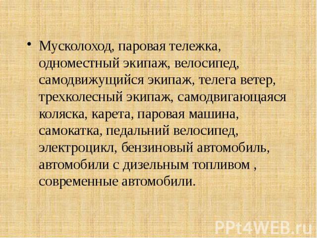 Мусколоход, паровая тележка, одноместный экипаж, велосипед, самодвижущийся экипаж, телега ветер, трехколесный экипаж, самодвигающаяся коляска, карета, паровая машина, самокатка, педальний велосипед, электроцикл, бензиновый автомобиль, автомобили с д…