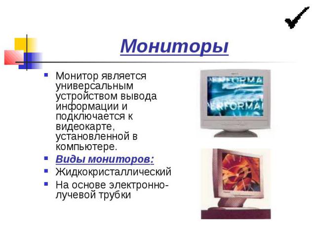 Мониторы Монитор является универсальным устройством вывода информации и подключается к видеокарте, установленной в компьютере. Виды мониторов: Жидкокристаллический На основе электронно-лучевой трубки