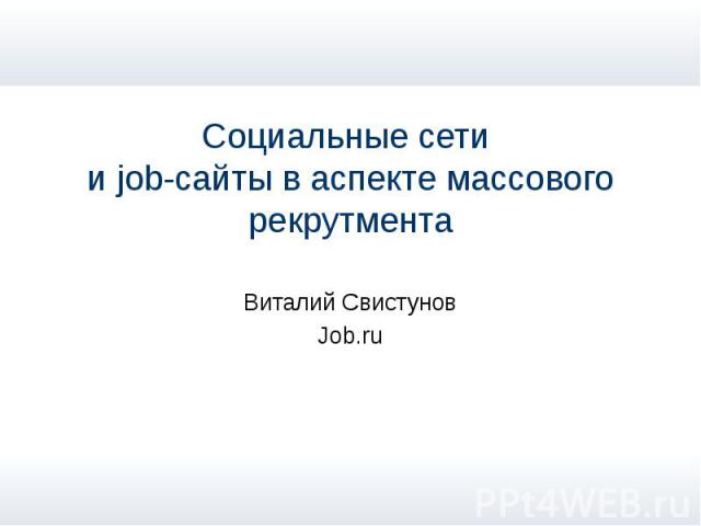 Социальные сети и job-сайты в аспекте массового рекрутмента Виталий Свистунов Job.ru