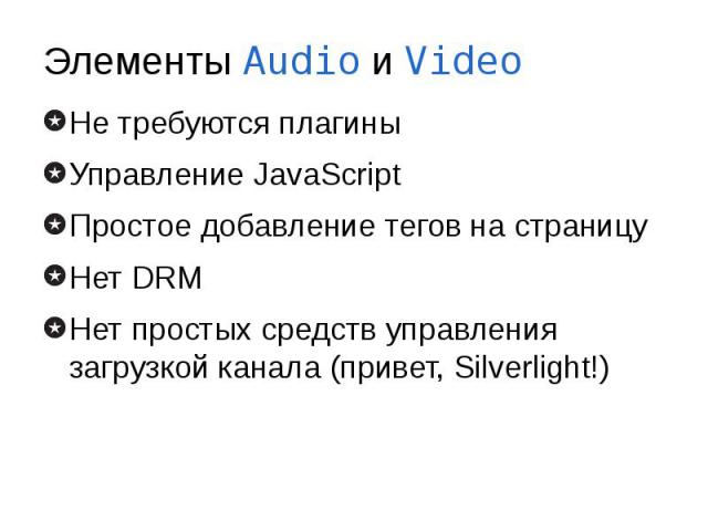 Элементы Audio и Video Не требуются плагины Управление JavaScript Простое добавление тегов на страницу Нет DRM Нет простых средств управления загрузкой канала (привет, Silverlight!)