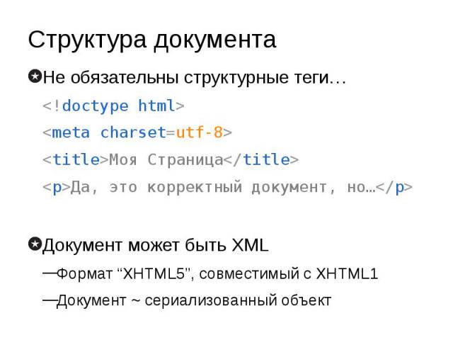 Структура документа Не обязательны структурные теги… <!doctype html> <meta charset=utf-8> <title>Моя Страница</title> <p>Да, это корректный документ, но…</p> Документ может быть XML Формат “XHTML5”, совместимый с …