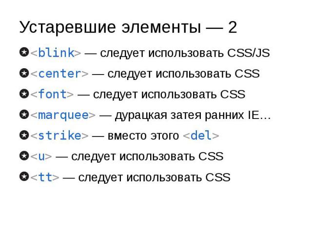 Устаревшие элементы — 2 <blink> — следует использовать CSS/JS <center> — следует использовать CSS <font> — следует использовать CSS <marquee> — дурацкая затея ранних IE… <strike> — вместо этого <del> <u> — с…