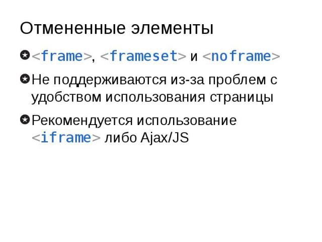 Отмененные элементы <frame>, <frameset> и <noframe> Не поддерживаются из-за проблем с удобством использования страницы Рекомендуется использование <iframe> либо Ajax/JS