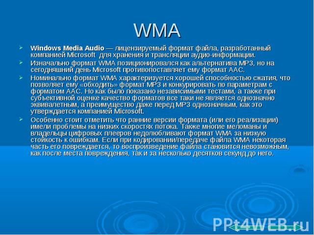 WMA Windows Media Audio — лицензируемый формат файла, разработанный компанией Microsoft для хранения и трансляции аудио-информации. Изначально формат WMA позиционировался как альтернатива MP3, но на сегодняшний день Microsoft противопоставляет ему ф…