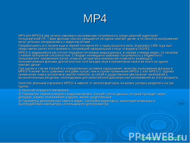 MP4 MP4 или MPEG4 уже успели завоевать заслуженную популярность среди широкой аудитории пользователей ПК. Такие фильмы обычно умещаются на одном компакт-диске, а по качеству изображения могут успешно конкурировать с видеокассетами. Разрабатывать его…