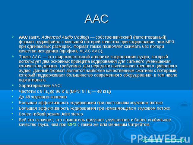 ААС AAC (англ. Advanced Audio Coding) — собственнический (патентованный) формат аудиофайла с меньшей потерей качества при кодировании, чем MP3 при одинаковых размерах. Формат также позволяет сжимать без потери качества исходника (профиль ALAC A…