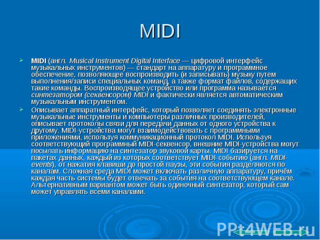 MIDI MIDI (англ. Musical Instrument Digital Interface — цифровой интерфейс музыкальных инструментов) — стандарт на аппаратуру и программное обеспечение, позволяющее воспроизводить (и записывать) музыку путем выполнения/записи специальных команд, а т…