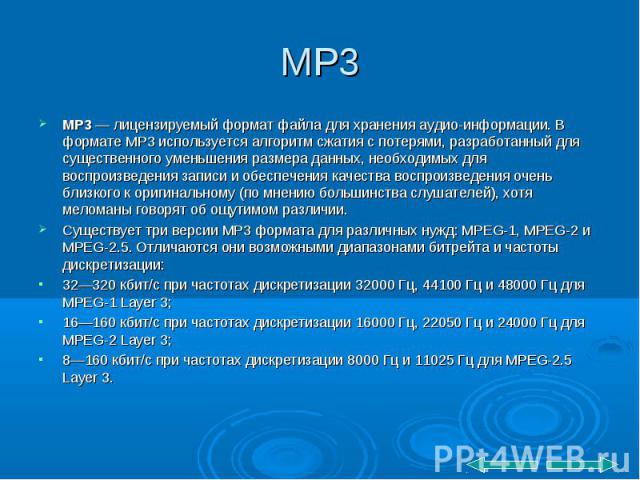 MP3 MP3 — лицензируемый формат файла для хранения аудио-информации. В формате MP3 используется алгоритм сжатия с потерями, разработанный для существенного уменьшения размера данных, необходимых для воспроизведения записи и обеспечения качества воспр…