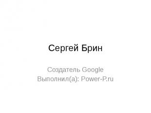 Сергей Брин Создатель Google Выполнил(а): Power-P.ru