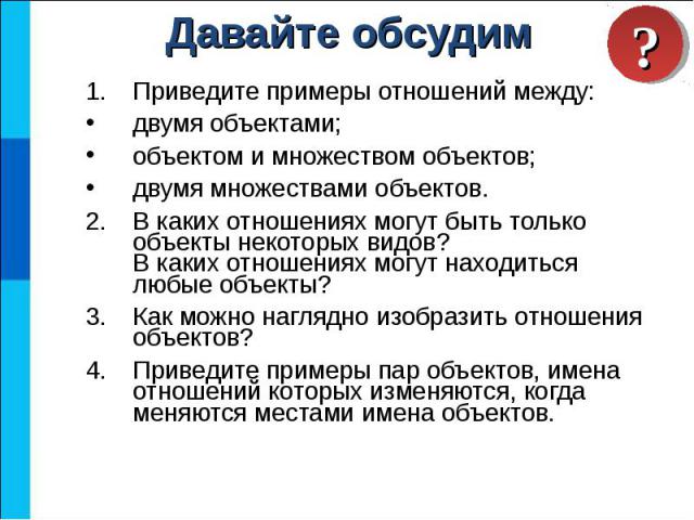 Приведите примеры отношений между: Приведите примеры отношений между: двумя объектами; объектом и множеством объектов; двумя множествами объектов. В каких отношениях могут быть только объекты некоторых видов? В каких отношениях могут находиться любы…