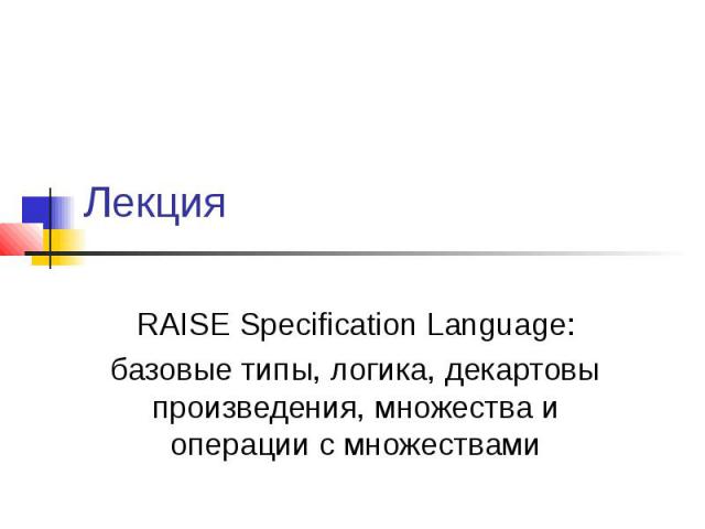 Лекция RAISE Specification Language: базовые типы, логика, декартовы произведения, множества и операции с множествами